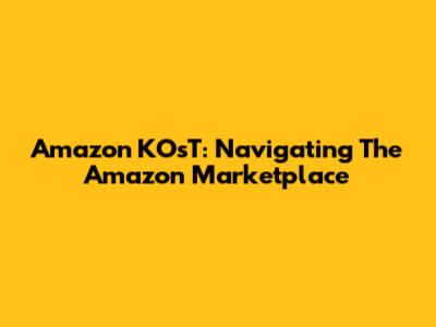 Amazon KOsT: Navigating The Amazon Marketplace