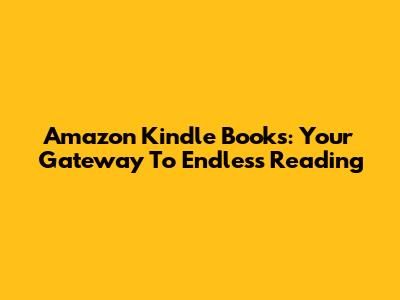 Amazon Kindle Books: Your Gateway To Endless Reading