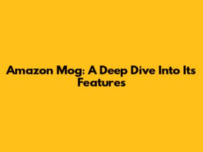 Amazon Mog: A Deep Dive Into Its Features
