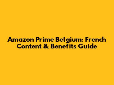 Amazon Prime Belgium: French Content & Benefits Guide