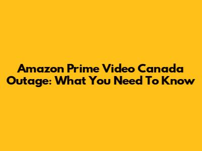 Amazon Prime Video Canada Outage: What You Need To Know