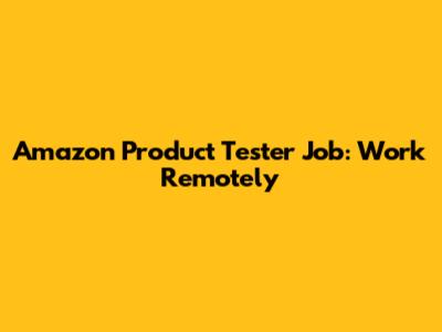 Amazon Product Tester Job: Work Remotely