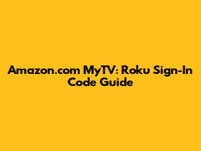 Amazon.com MyTV: Roku Sign-In Code Guide
