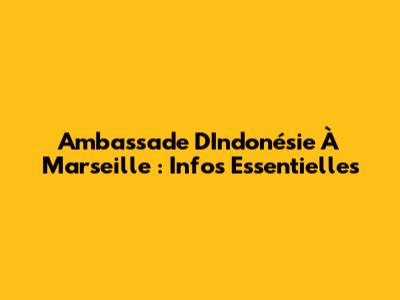 Ambassade D'Indonésie À Marseille : Infos Essentielles