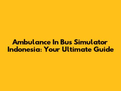 Ambulance In Bus Simulator Indonesia: Your Ultimate Guide