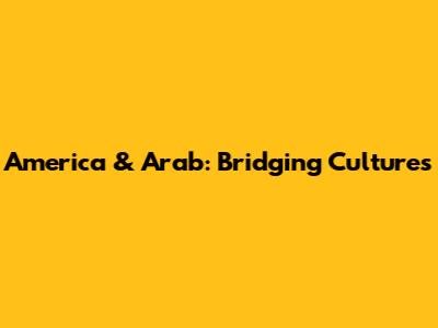 America & Arab: Bridging Cultures