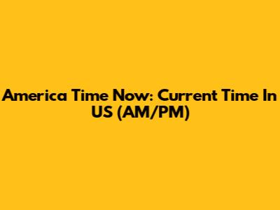 America Time Now: Current Time In US (AM/PM)