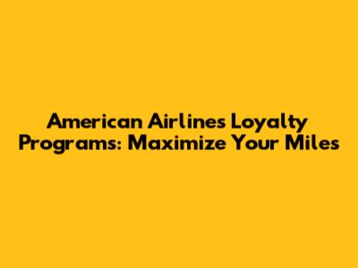 American Airlines Loyalty Programs: Maximize Your Miles