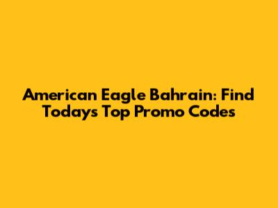 American Eagle Bahrain: Find Today's Top Promo Codes