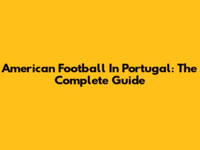 American Football In Portugal: The Complete Guide