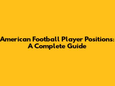 American Football Player Positions: A Complete Guide
