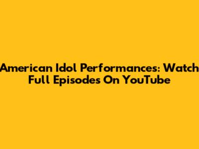 American Idol Performances: Watch Full Episodes On YouTube