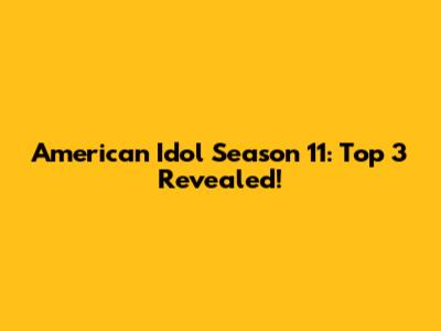 American Idol Season 11: Top 3 Revealed!