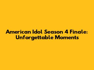 American Idol Season 4 Finale: Unforgettable Moments