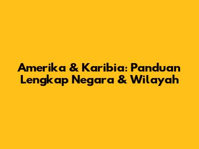 Amerika & Karibia: Panduan Lengkap Negara & Wilayah