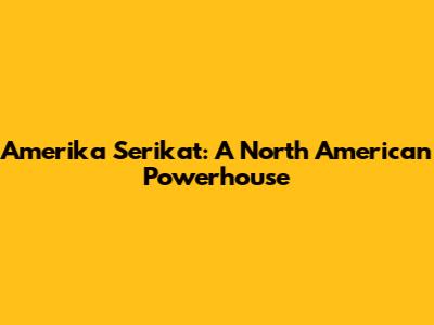 Amerika Serikat: A North American Powerhouse