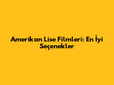 Amerikan Lise Filmleri: En İyi Seçenekler
