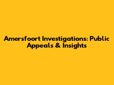 Amersfoort Investigations: Public Appeals & Insights
