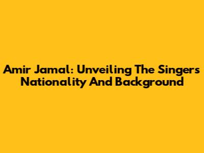 Amir Jamal: Unveiling The Singer's Nationality And Background