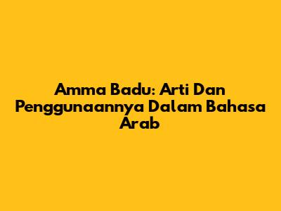Amma Ba'du: Arti Dan Penggunaannya Dalam Bahasa Arab