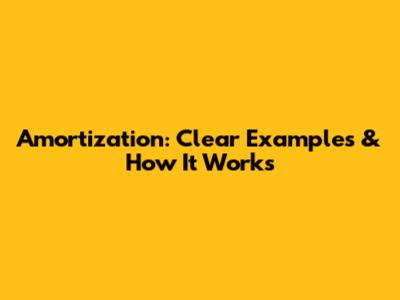 Amortization: Clear Examples & How It Works