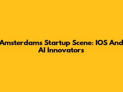Amsterdam's Startup Scene: IOS And AI Innovators