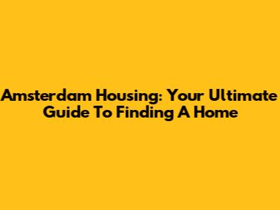 Amsterdam Housing: Your Ultimate Guide To Finding A Home