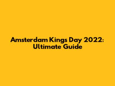 Amsterdam King's Day 2022: Ultimate Guide