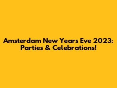 Amsterdam New Year's Eve 2023: Parties & Celebrations!