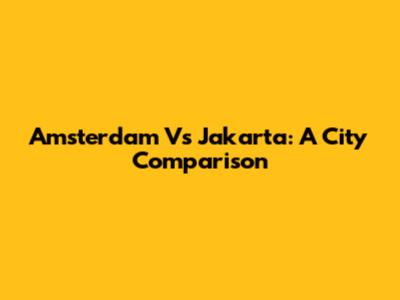 Amsterdam Vs Jakarta: A City Comparison