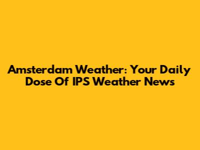 Amsterdam Weather: Your Daily Dose Of IPS Weather News