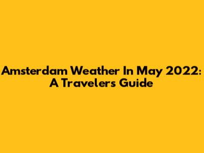 Amsterdam Weather In May 2022: A Traveler's Guide