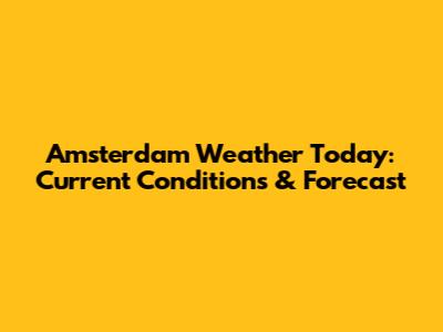 Amsterdam Weather Today: Current Conditions & Forecast