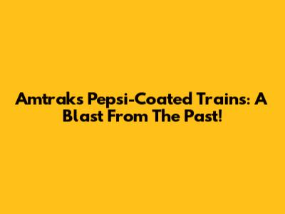 Amtrak's Pepsi-Coated Trains: A Blast From The Past!