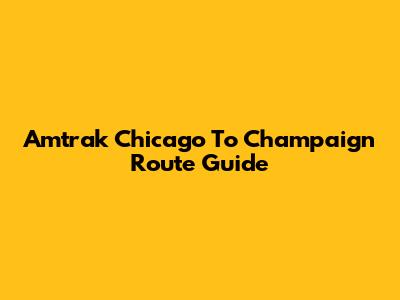 Amtrak Chicago To Champaign Route Guide