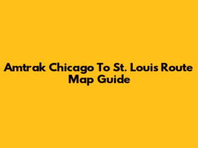 Amtrak Chicago To St. Louis Route Map Guide
