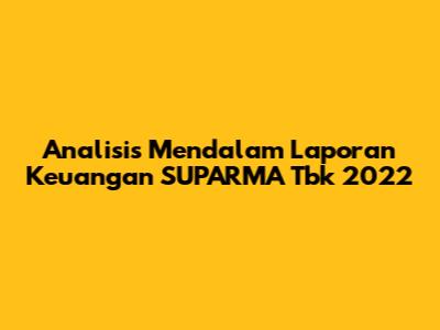 Analisis Mendalam Laporan Keuangan SUPARMA Tbk 2022