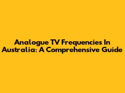 Analogue TV Frequencies In Australia: A Comprehensive Guide
