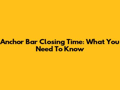 Anchor Bar Closing Time: What You Need To Know