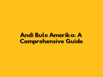 Andi Bule Amerika: A Comprehensive Guide