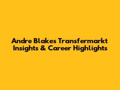 Andre Blake's Transfermarkt Insights & Career Highlights