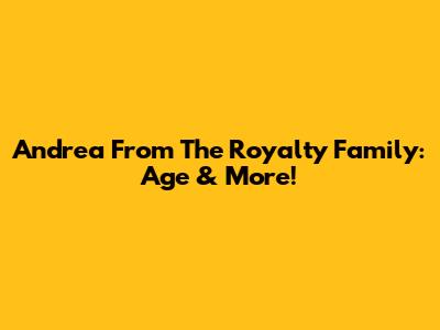 Andrea From The Royalty Family: Age & More!