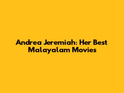 Andrea Jeremiah: Her Best Malayalam Movies