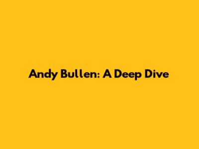 Andy Bullen: A Deep Dive