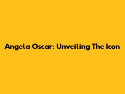 Angela Oscar: Unveiling The Icon