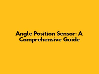 Angle Position Sensor: A Comprehensive Guide