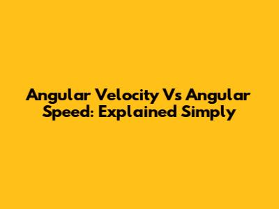 Angular Velocity Vs Angular Speed: Explained Simply