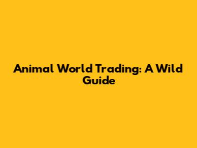 Animal World Trading: A Wild Guide