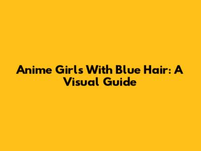 Anime Girls With Blue Hair: A Visual Guide