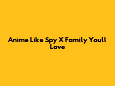 Anime Like Spy X Family You'll Love